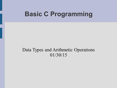 Basic C Programming Data Types and Arithmetic Operations 01/30/15.