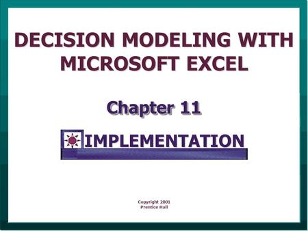 DECISION MODELING WITH MICROSOFT EXCEL Chapter 11 Copyright 2001 Prentice HallIMPLEMENTATION.