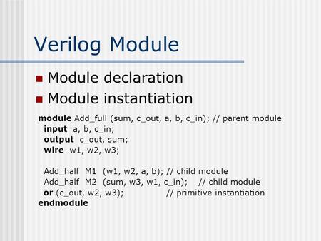 Verilog Module Module declaration Module instantiation module Add_full (sum, c_out, a, b, c_in); // parent module input a, b, c_in; output c_out, sum;