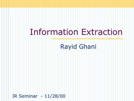 Information Extraction Rayid Ghani IR Seminar - 11/28/00.