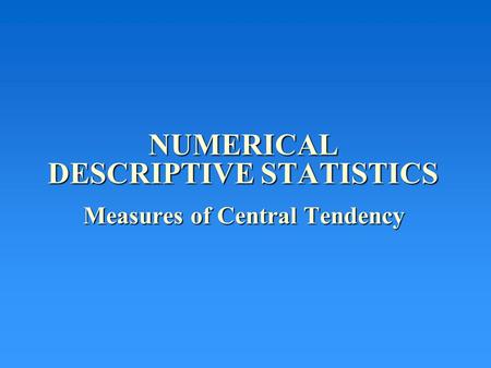 NUMERICAL DESCRIPTIVE STATISTICS Measures of Central Tendency Measures of Central Tendency.