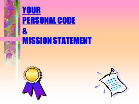 YOUR PERSONAL CODE & MISSION STATEMENT You must know what you want to be able to know it when you see it.