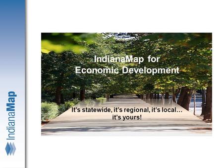 IndianaMap for Economic Development It’s statewide, it’s regional, it’s local… it’s yours!