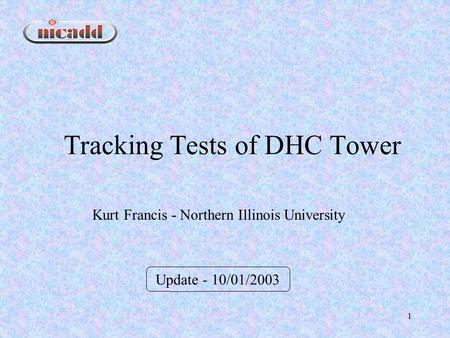 1 Tracking Tests of DHC Tower Update - 10/01/2003 Kurt Francis - Northern Illinois University.