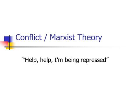 Conflict / Marxist Theory “Help, help, I’m being repressed”
