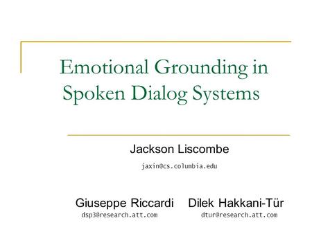 Emotional Grounding in Spoken Dialog Systems Jackson Liscombe Giuseppe Riccardi Dilek Hakkani-Tür