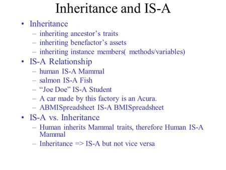 Inheritance and IS-A Inheritance –inheriting ancestor’s traits –inheriting benefactor’s assets –inheriting instance members( methods/variables) IS-A Relationship.