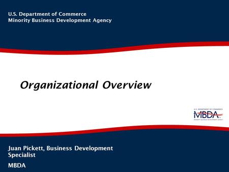 Organizational Overview 1 U.S. Department of Commerce Minority Business Development Agency Juan Pickett, Business Development Specialist MBDA.