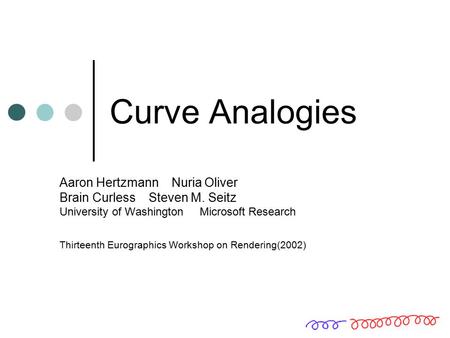 Curve Analogies Aaron Hertzmann Nuria Oliver Brain Curless Steven M. Seitz University of Washington Microsoft Research Thirteenth Eurographics.