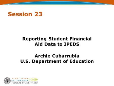 Session 23 Reporting Student Financial Aid Data to IPEDS Archie Cubarrubia U.S. Department of Education.
