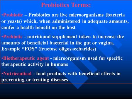 Probiotics Terms: Probiotic – Probiotics are live microorganisms (bacteria or yeasts) which, when administered in adequate amounts, confer a health benefit.