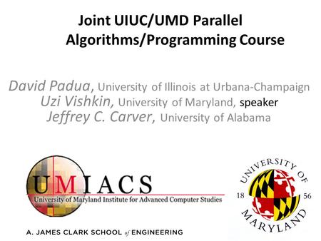 Joint UIUC/UMD Parallel Algorithms/Programming Course David Padua, University of Illinois at Urbana-Champaign Uzi Vishkin, University of Maryland, speaker.