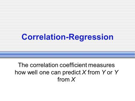 Correlation-Regression The correlation coefficient measures how well one can predict X from Y or Y from X.