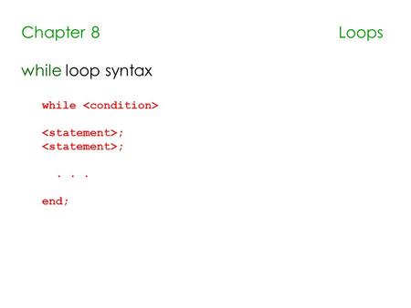 Chapter 8 Loops while loop syntax while ;... end;.