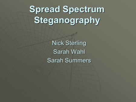 Spread Spectrum Steganography Nick Sterling Sarah Wahl Sarah Summers.