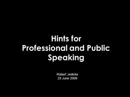 Hints for Professional and Public Speaking Robert Jedicke 23 June 2009.