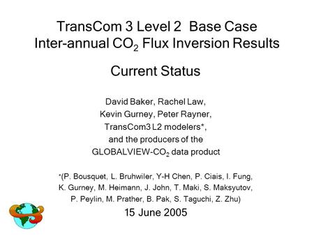 TransCom 3 Level 2 Base Case Inter-annual CO 2 Flux Inversion Results Current Status David Baker, Rachel Law, Kevin Gurney, Peter Rayner, TransCom3 L2.