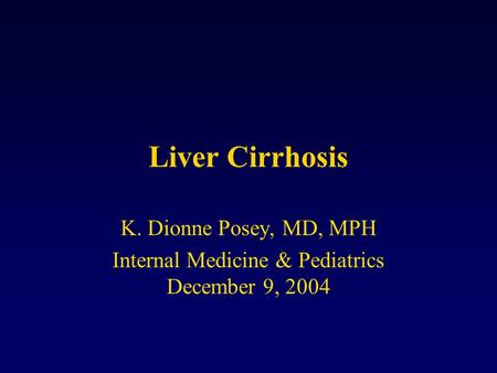 Liver Cirrhosis K. Dionne Posey, MD, MPH Internal Medicine & Pediatrics December 9, 2004.