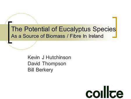 The Potential of Eucalyptus Species As a Source of Biomass / Fibre In Ireland Kevin J Hutchinson David Thompson Bill Berkery.
