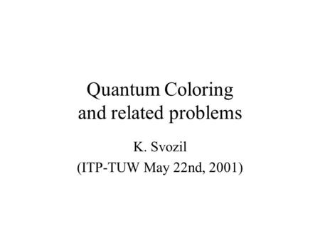 Quantum Coloring and related problems K. Svozil (ITP-TUW May 22nd, 2001)