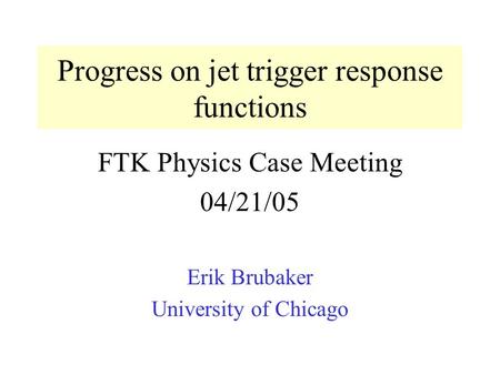 Progress on jet trigger response functions FTK Physics Case Meeting 04/21/05 Erik Brubaker University of Chicago.