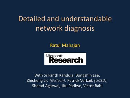 Detailed and understandable network diagnosis Ratul Mahajan With Srikanth Kandula, Bongshin Lee, Zhicheng Liu (GaTech), Patrick Verkaik (UCSD), Sharad.
