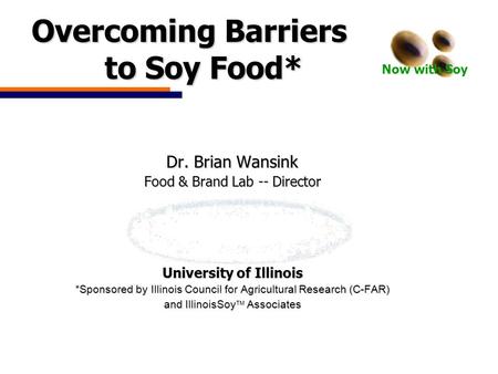 Now with Soy Overcoming Barriers to Soy Food* Overcoming Barriers to Soy Food* Dr. Brian Wansink Food & Brand Lab -- Director University of Illinois *Sponsored.