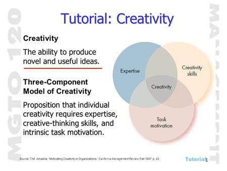 1 Tutorial: Creativity Creativity The ability to produce novel and useful ideas. Three-Component Model of Creativity Proposition that individual creativity.