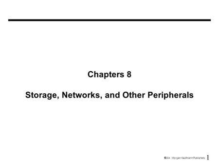 1  2004 Morgan Kaufmann Publishers Chapters 8 Storage, Networks, and Other Peripherals.
