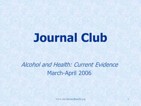 Www.alcoholandhealth.org1 Journal Club Alcohol and Health: Current Evidence March-April 2006.