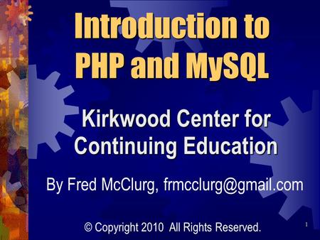 Kirkwood Center for Continuing Education Introduction to PHP and MySQL By Fred McClurg, © Copyright 2010 All Rights Reserved. 1.