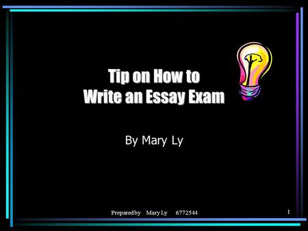 Prepared by Mary Ly 6772544 1 Tip on How to Write an Essay Exam By Mary Ly.