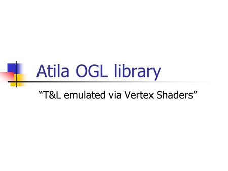 Atila OGL library “T&L emulated via Vertex Shaders”