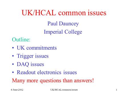 6 June 2002UK/HCAL common issues1 Paul Dauncey Imperial College Outline: UK commitments Trigger issues DAQ issues Readout electronics issues Many more.