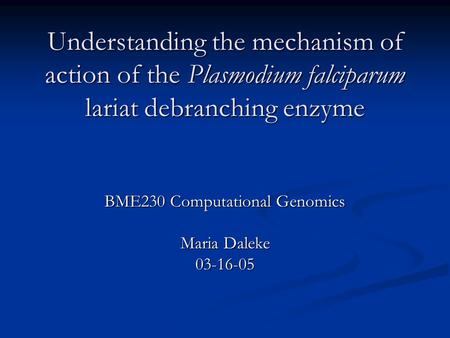 Understanding the mechanism of action of the Plasmodium falciparum lariat debranching enzyme BME230 Computational Genomics Maria Daleke 03-16-05.
