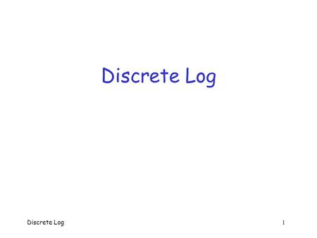 Discrete Log 1 Discrete Log. Discrete Log 2 Discrete Logarithm  Discrete log problem:  Given p, g and g a (mod p), determine a o This would break Diffie-Hellman.