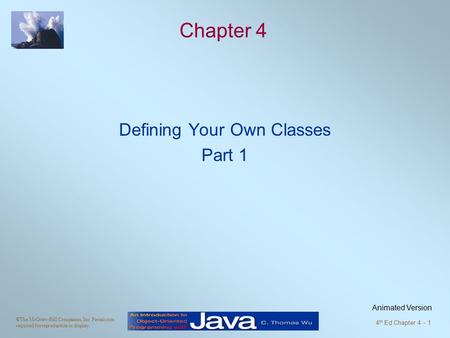 ©The McGraw-Hill Companies, Inc. Permission required for reproduction or display. 4 th Ed Chapter 4 - 1 Chapter 4 Defining Your Own Classes Part 1 Animated.