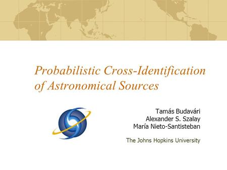 Probabilistic Cross-Identification of Astronomical Sources Tamás Budavári Alexander S. Szalay María Nieto-Santisteban The Johns Hopkins University.