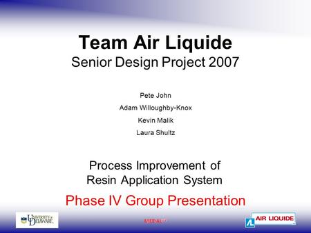 Team Air Liquide Senior Design Project 2007 Process Improvement of Resin Application System Phase IV Group Presentation Pete John Adam Willoughby-Knox.