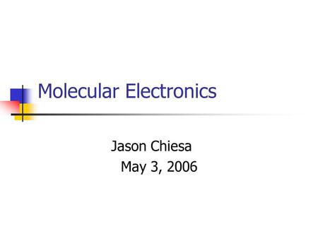 Molecular Electronics Jason Chiesa May 3, 2006. Overview 1. What is Molecular Electronics? 2. Advantages of Molecular Electronics 3. Molecular Switch.