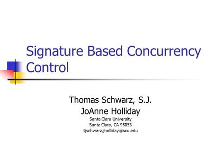 Signature Based Concurrency Control Thomas Schwarz, S.J. JoAnne Holliday Santa Clara University Santa Clara, CA 95053