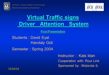 Virtual Traffic signs Driver Attention System Final Presentation Students : David Eyal Handaly Gidi Semester : Spring 2004 Instructor : Kats Idan Cooperation.