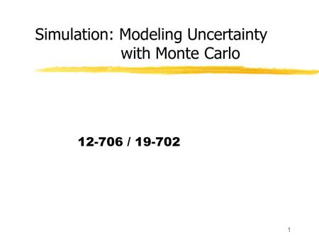 1 Simulation: Modeling Uncertainty with Monte Carlo 12-706 / 19-702.