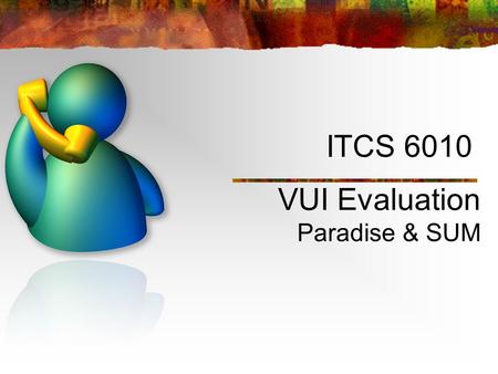 ITCS 6010 VUI Evaluation Paradise & SUM. PARADISE Paradigm for Dialogue System Evaluation Goal: Maximize User Satisfaction.