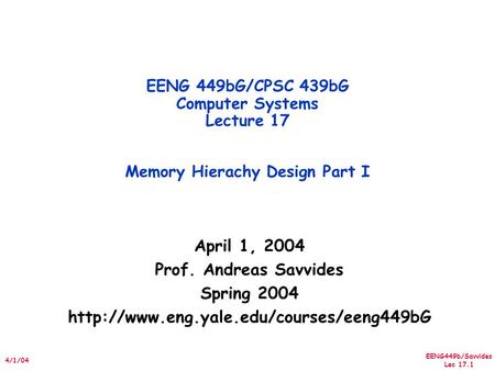 EENG449b/Savvides Lec 17.1 4/1/04 April 1, 2004 Prof. Andreas Savvides Spring 2004  EENG 449bG/CPSC 439bG Computer.