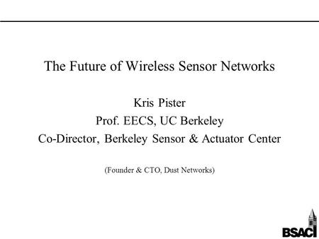 The Future of Wireless Sensor Networks Kris Pister Prof. EECS, UC Berkeley Co-Director, Berkeley Sensor & Actuator Center (Founder & CTO, Dust Networks)