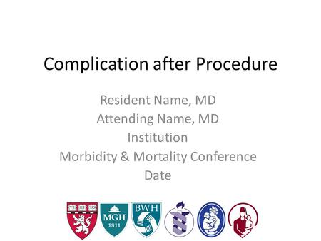 Complication after Procedure Resident Name, MD Attending Name, MD Institution Morbidity & Mortality Conference Date.