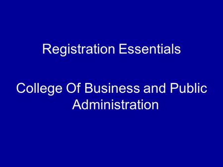 Registration Essentials College Of Business and Public Administration.