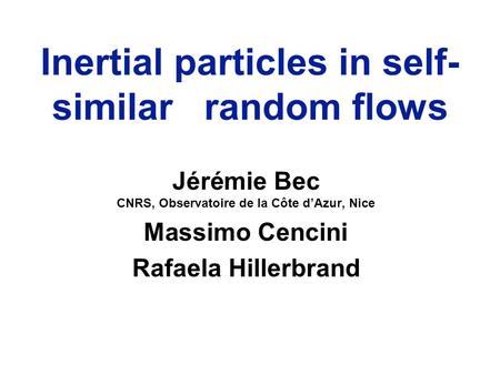 Inertial particles in self- similar random flows Jérémie Bec CNRS, Observatoire de la Côte d’Azur, Nice Massimo Cencini Rafaela Hillerbrand.
