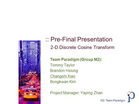 M2: Team Paradigm :: Pre-Final Presentation 2-D Discrete Cosine Transform Team Paradigm (Group M2): Tommy Taylor Brandon Hsiung Changshi Xiao Bongkwan.